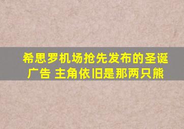 希思罗机场抢先发布的圣诞广告 主角依旧是那两只熊